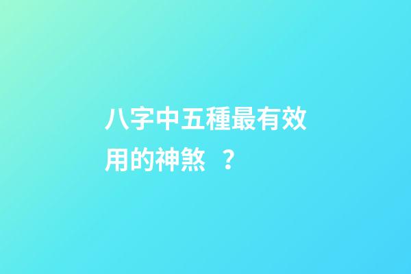 八字中五種最有效用的神煞？